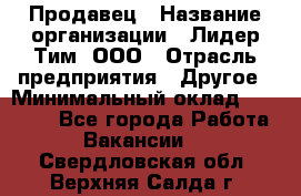 Продавец › Название организации ­ Лидер Тим, ООО › Отрасль предприятия ­ Другое › Минимальный оклад ­ 26 000 - Все города Работа » Вакансии   . Свердловская обл.,Верхняя Салда г.